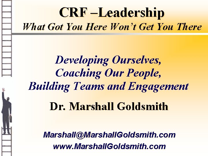 CRF –Leadership What Got You Here Won’t Get You There Developing Ourselves, Coaching Our
