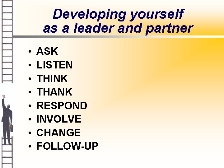 Developing yourself as a leader and partner • • ASK LISTEN THINK THANK RESPOND