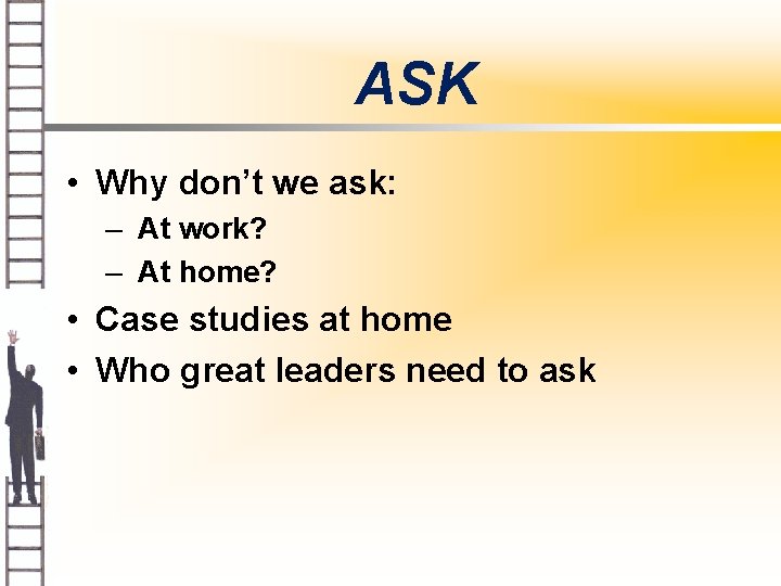 ASK • Why don’t we ask: – At work? – At home? • Case