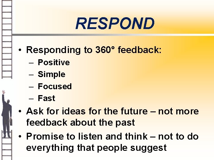 RESPOND • Responding to 360° feedback: – – Positive Simple Focused Fast • Ask