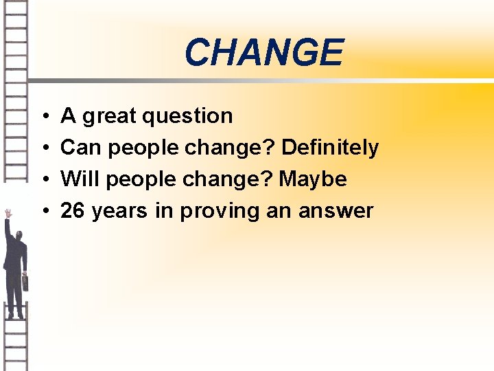 CHANGE • • A great question Can people change? Definitely Will people change? Maybe