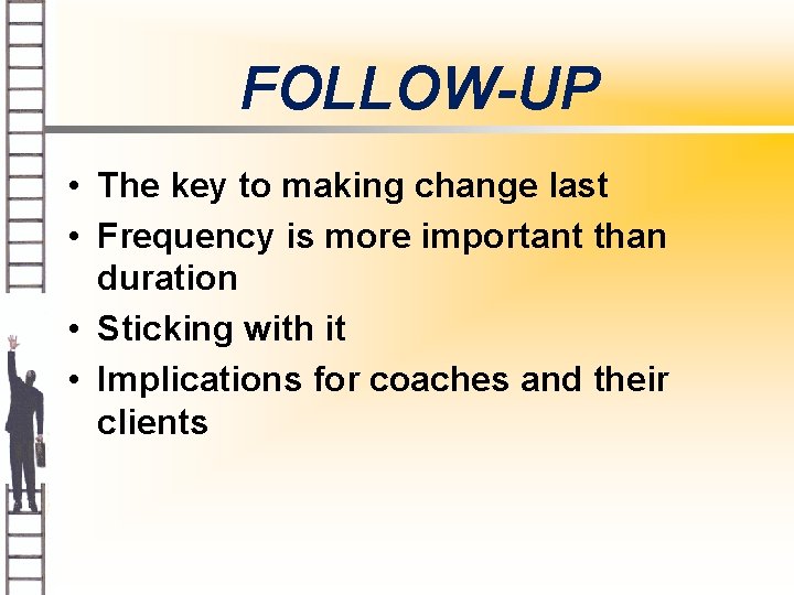 FOLLOW-UP • The key to making change last • Frequency is more important than