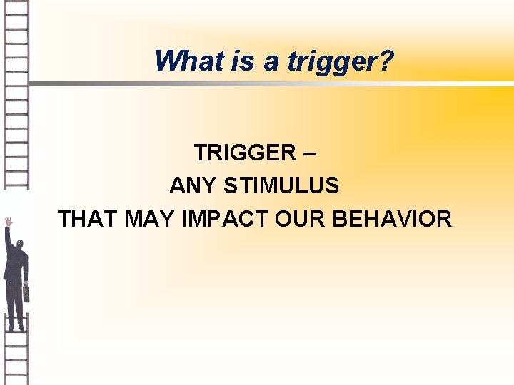 What is a trigger? TRIGGER – ANY STIMULUS THAT MAY IMPACT OUR BEHAVIOR 