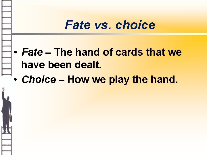 Fate vs. choice • Fate – The hand of cards that we have been