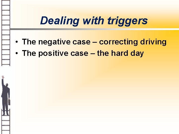 Dealing with triggers • The negative case – correcting driving • The positive case