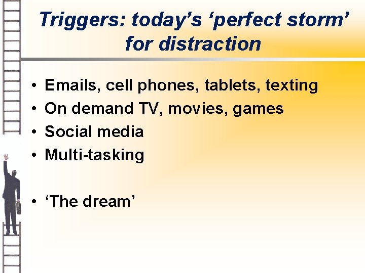Triggers: today’s ‘perfect storm’ for distraction • • Emails, cell phones, tablets, texting On