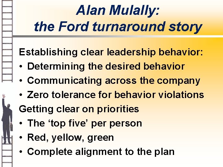 Alan Mulally: the Ford turnaround story Establishing clear leadership behavior: • Determining the desired