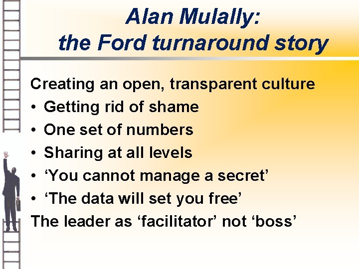 Alan Mulally: the Ford turnaround story Creating an open, transparent culture • Getting rid