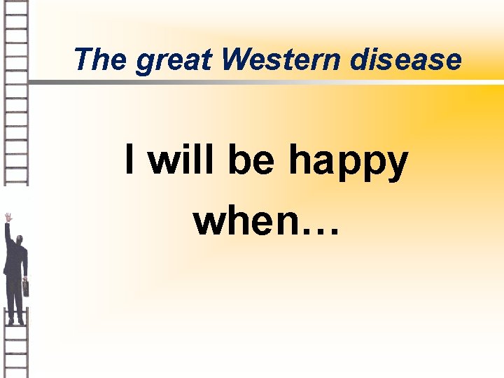 The great Western disease I will be happy when… 