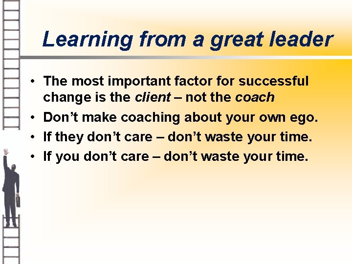 Learning from a great leader • The most important factor for successful change is