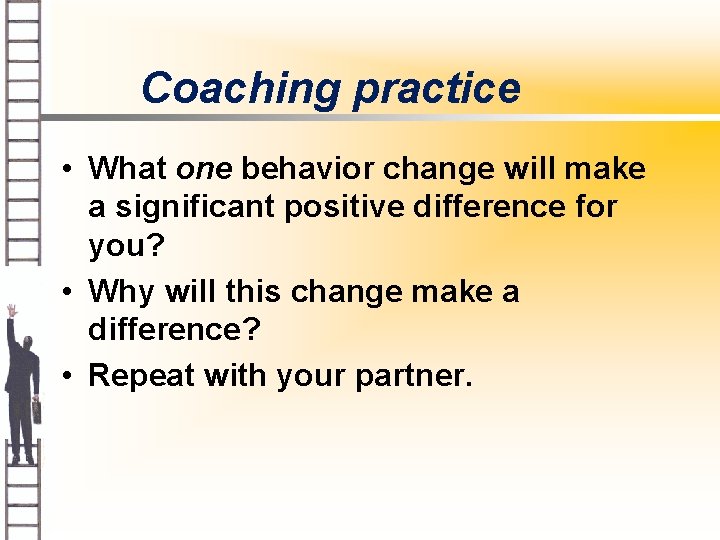 Coaching practice • What one behavior change will make a significant positive difference for
