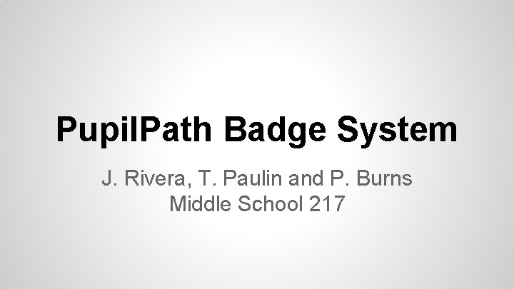 Pupil. Path Badge System J. Rivera, T. Paulin and P. Burns Middle School 217
