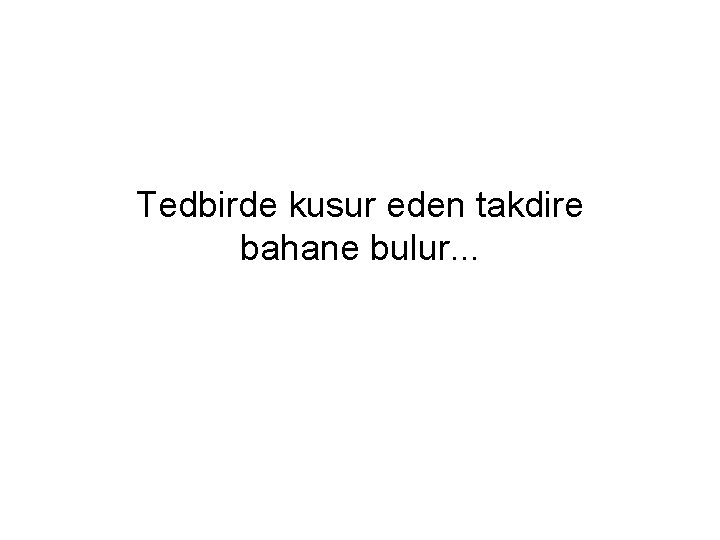 Tedbirde kusur eden takdire bahane bulur. . . 
