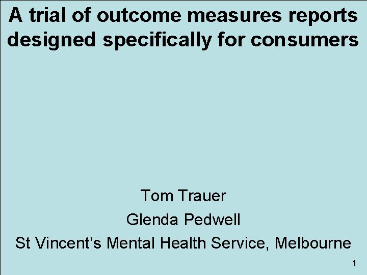 A trial of outcome measures reports designed specifically for consumers Tom Trauer Glenda Pedwell