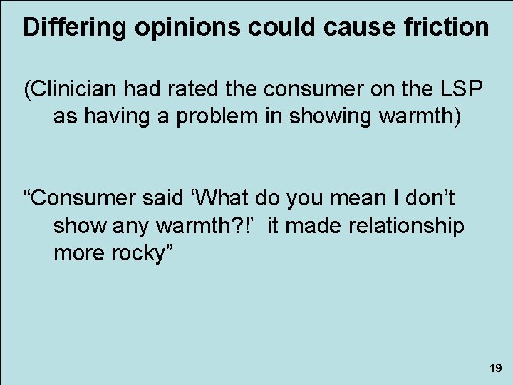 Differing opinions could cause friction (Clinician had rated the consumer on the LSP as