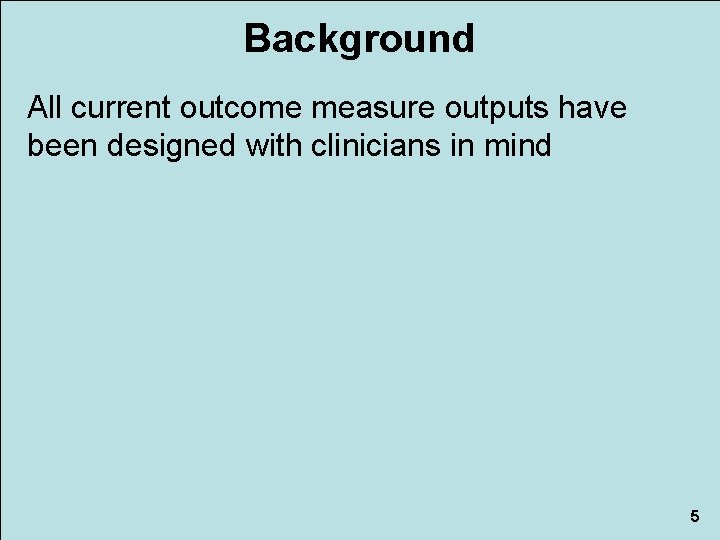 Background All current outcome measure outputs have been designed with clinicians in mind 5