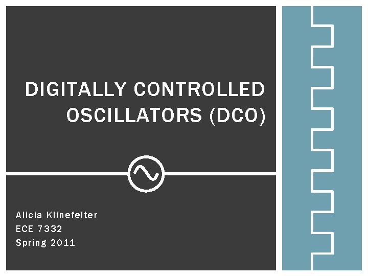 DIGITALLY CONTROLLED OSCILLATORS (DCO) Alicia Klinefelter ECE 7332 Spring 2011 