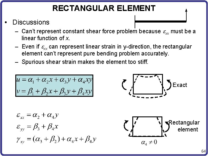 RECTANGULAR ELEMENT • Discussions – Can’t represent constant shear force problem because exx must
