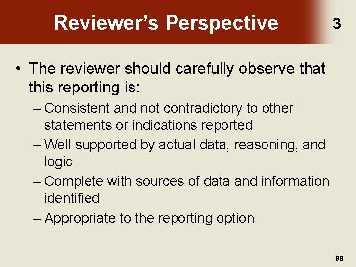 Reviewer’s Perspective 3 • The reviewer should carefully observe that this reporting is: –
