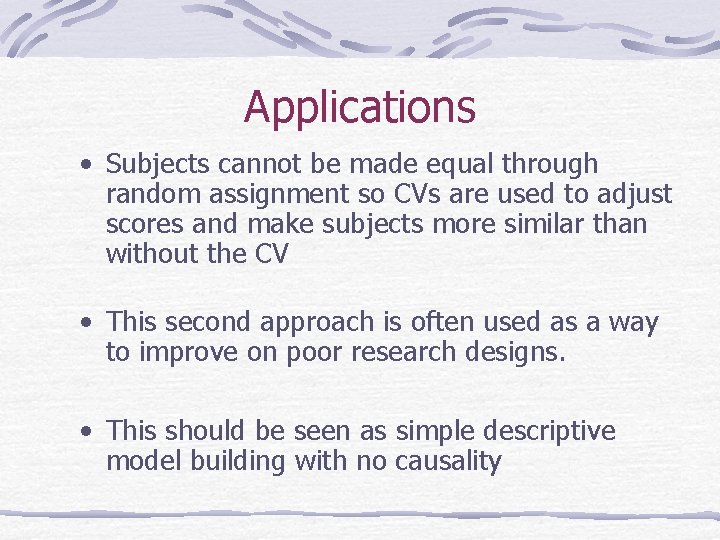 Applications • Subjects cannot be made equal through random assignment so CVs are used