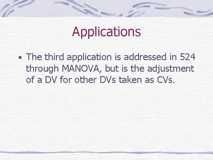 Applications • The third application is addressed in 524 through MANOVA, but is the