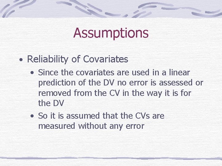 Assumptions • Reliability of Covariates • Since the covariates are used in a linear