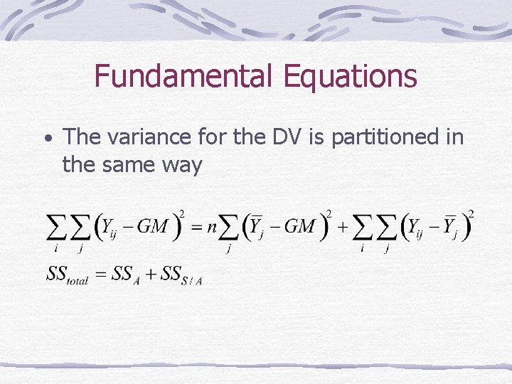 Fundamental Equations • The variance for the DV is partitioned in the same way