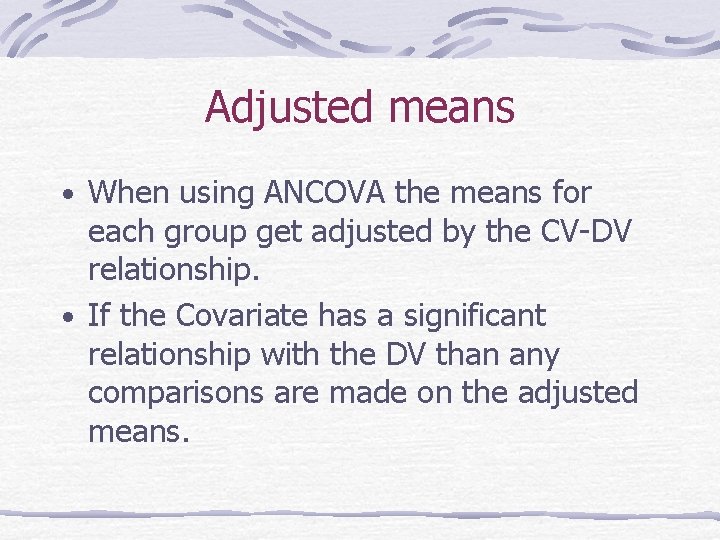 Adjusted means • When using ANCOVA the means for each group get adjusted by