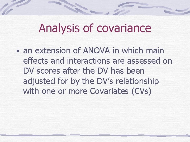 Analysis of covariance • an extension of ANOVA in which main effects and interactions
