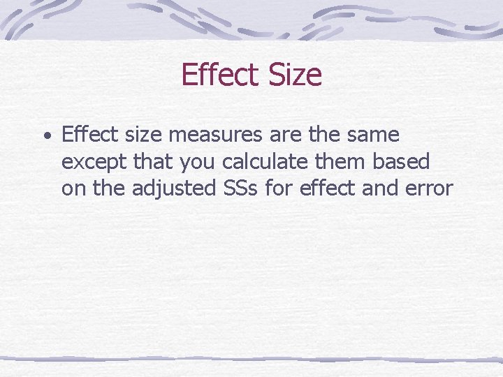 Effect Size • Effect size measures are the same except that you calculate them