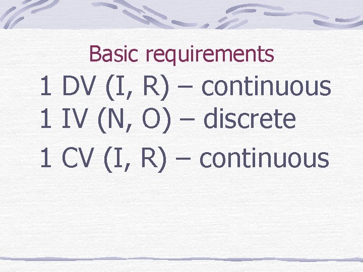 Basic requirements 1 DV (I, R) – continuous 1 IV (N, O) – discrete