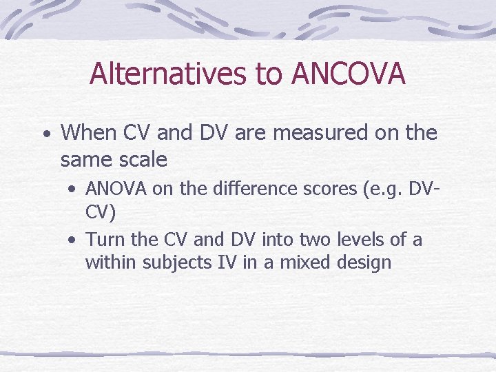 Alternatives to ANCOVA • When CV and DV are measured on the same scale