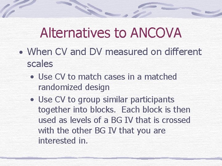 Alternatives to ANCOVA • When CV and DV measured on different scales • Use