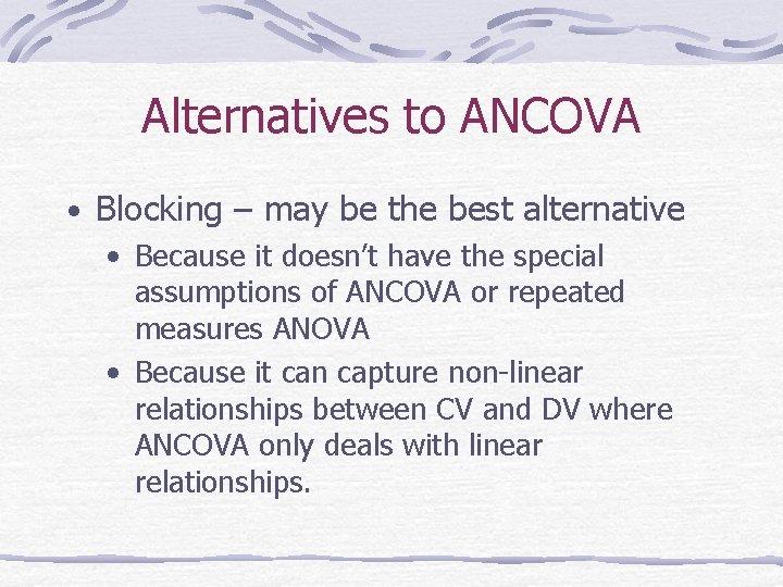 Alternatives to ANCOVA • Blocking – may be the best alternative • Because it