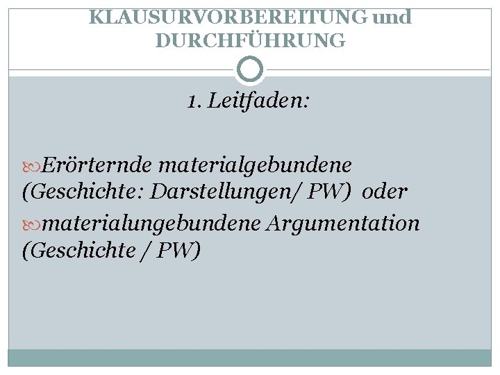 KLAUSURVORBEREITUNG und DURCHFÜHRUNG 1. Leitfaden: Erörternde materialgebundene (Geschichte: Darstellungen/ PW) oder materialungebundene Argumentation (Geschichte