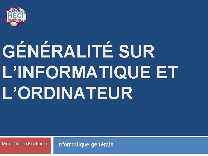 GÉNÉRALITÉ SUR L’INFORMATIQUE ET L’ORDINATEUR Mme Najlae Korikache Informatique générale 