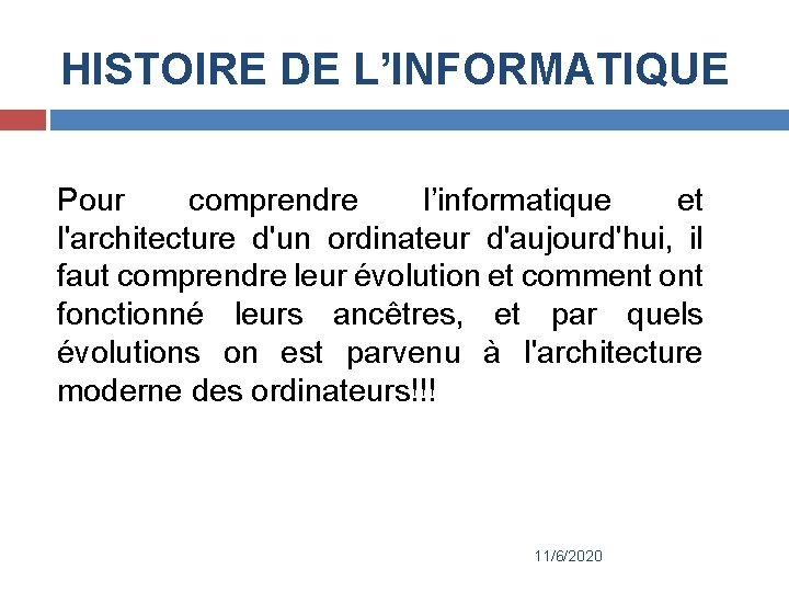 HISTOIRE DE L’INFORMATIQUE Pour comprendre l’informatique et l'architecture d'un ordinateur d'aujourd'hui, il faut comprendre