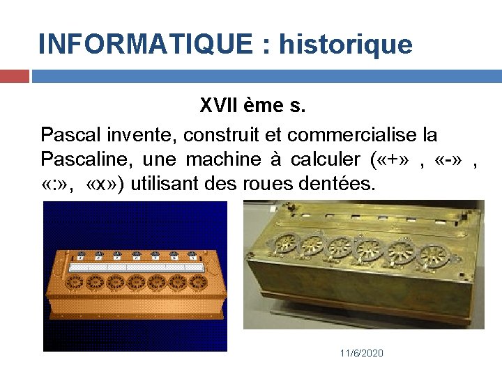 INFORMATIQUE : historique XVII ème s. Pascal invente, construit et commercialise la Pascaline, une