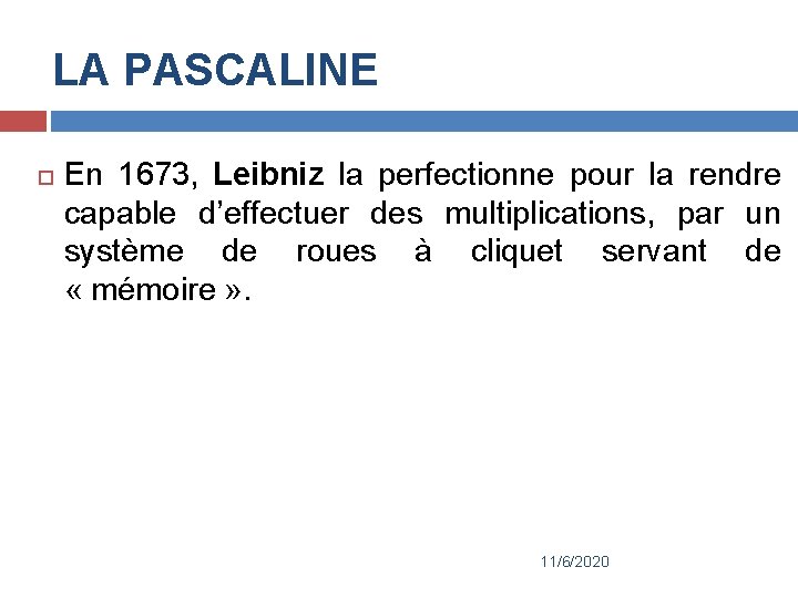 LA PASCALINE En 1673, Leibniz la perfectionne pour la rendre capable d’effectuer des multiplications,