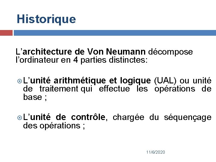 Historique L’architecture de Von Neumann décompose l’ordinateur en 4 parties distinctes: L’unité arithmétique et