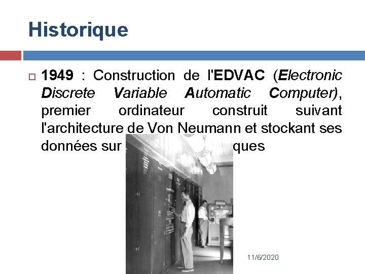 Historique 1949 : Construction de l'EDVAC (Electronic Discrete Variable Automatic Computer), premier ordinateur construit