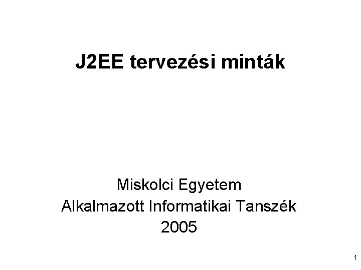 J 2 EE tervezési minták Miskolci Egyetem Alkalmazott Informatikai Tanszék 2005 1 