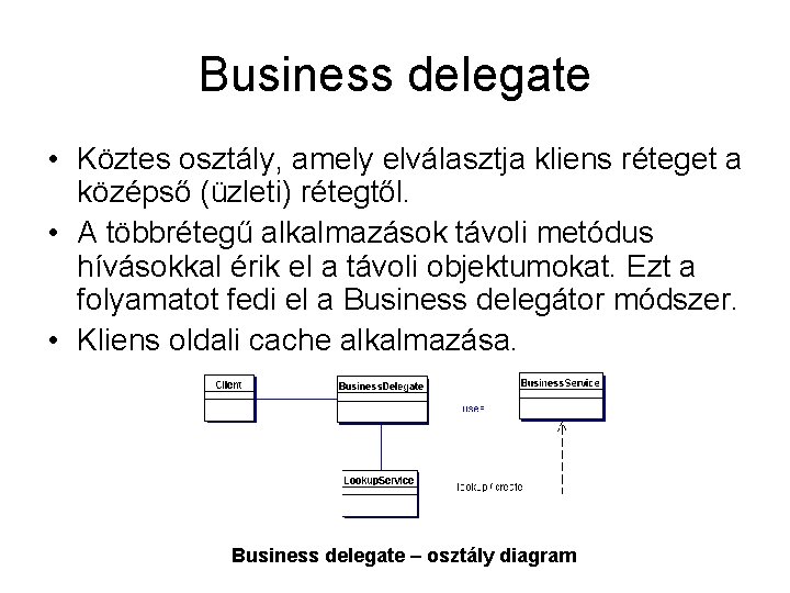 Business delegate • Köztes osztály, amely elválasztja kliens réteget a középső (üzleti) rétegtől. •