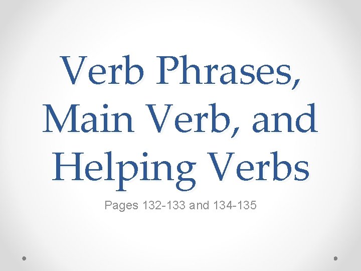 Verb Phrases, Main Verb, and Helping Verbs Pages 132 -133 and 134 -135 
