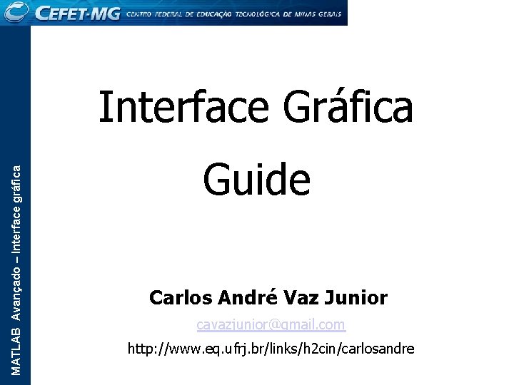 MATLAB Avançado – Interface gráfica Interface Gráfica Guide Carlos André Vaz Junior cavazjunior@gmail. com