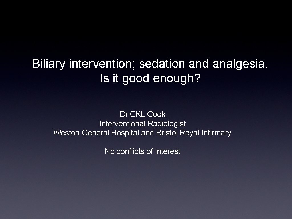 Biliary intervention; sedation and analgesia. Is it good enough? Dr CKL Cook Interventional Radiologist