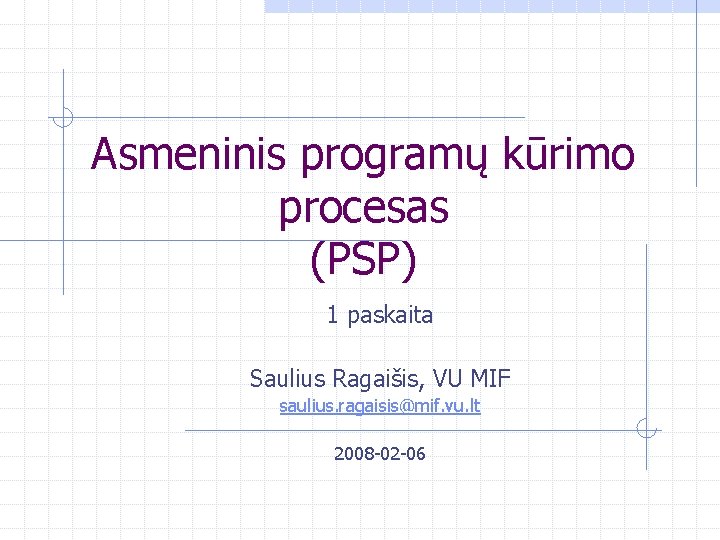 Asmeninis programų kūrimo procesas (PSP) 1 paskaita Saulius Ragaišis, VU MIF saulius. ragaisis@mif. vu.