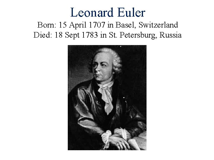 Leonard Euler Born: 15 April 1707 in Basel, Switzerland Died: 18 Sept 1783 in