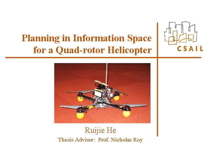 Planning in Information Space for a Quad-rotor Helicopter Ruijie He Thesis Advisor: Prof. Nicholas