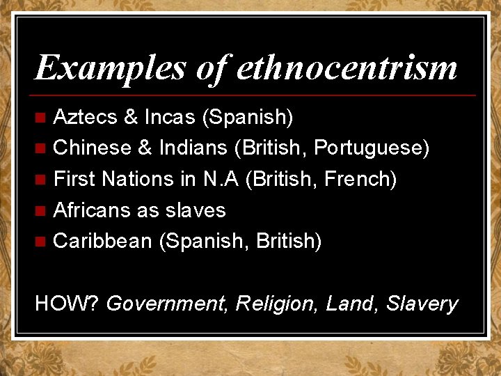 Examples of ethnocentrism Aztecs & Incas (Spanish) n Chinese & Indians (British, Portuguese) n